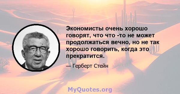 Экономисты очень хорошо говорят, что что -то не может продолжаться вечно, но не так хорошо говорить, когда это прекратится.