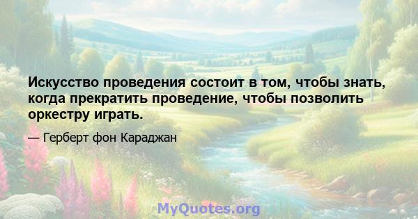 Искусство проведения состоит в том, чтобы знать, когда прекратить проведение, чтобы позволить оркестру играть.