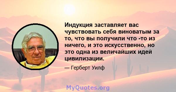 Индукция заставляет вас чувствовать себя виноватым за то, что вы получили что -то из ничего, и это искусственно, но это одна из величайших идей цивилизации.