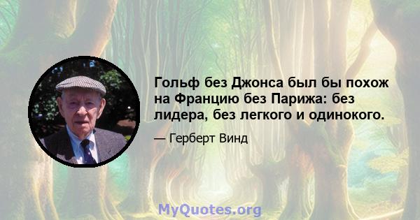 Гольф без Джонса был бы похож на Францию ​​без Парижа: без лидера, без легкого и одинокого.