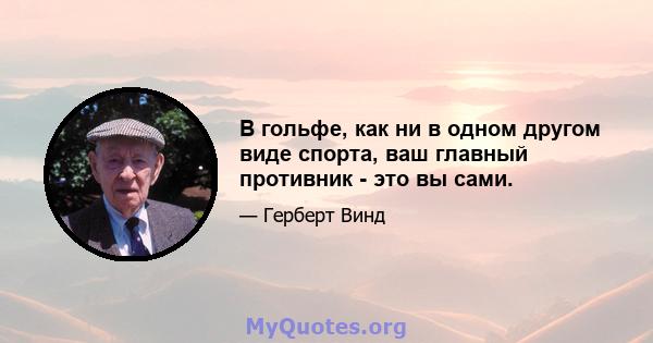 В гольфе, как ни в одном другом виде спорта, ваш главный противник - это вы сами.