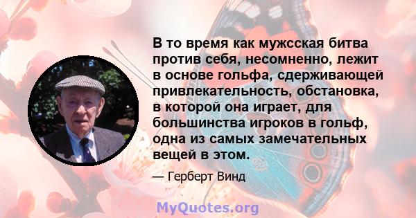 В то время как мужсская битва против себя, несомненно, лежит в основе гольфа, сдерживающей привлекательность, обстановка, в которой она играет, для большинства игроков в гольф, одна из самых замечательных вещей в этом.