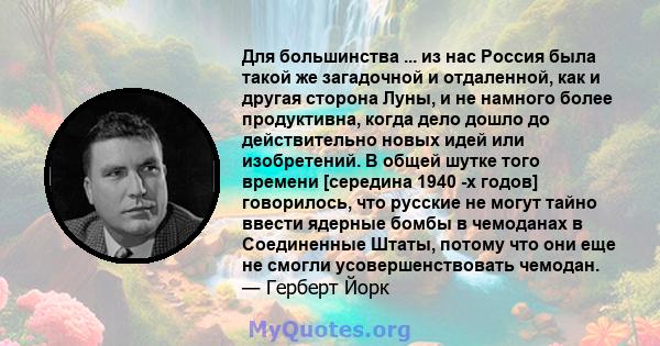 Для большинства ... из нас Россия была такой же загадочной и отдаленной, как и другая сторона Луны, и не намного более продуктивна, когда дело дошло до действительно новых идей или изобретений. В общей шутке того