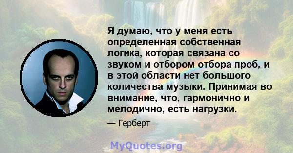 Я думаю, что у меня есть определенная собственная логика, которая связана со звуком и отбором отбора проб, и в этой области нет большого количества музыки. Принимая во внимание, что, гармонично и мелодично, есть