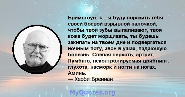 Бримстоун: «... я буду поразить тебя своей боевой взрывной палочкой, чтобы твои зубы выпаливают, твоя кожа будет морщивать, ты будешь закипать на твоем дне и подвергаться ночным поту, звон в ушах, падающую болезнь,