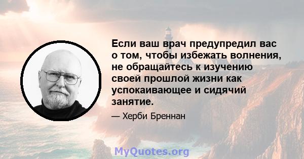 Если ваш врач предупредил вас о том, чтобы избежать волнения, не обращайтесь к изучению своей прошлой жизни как успокаивающее и сидячий занятие.