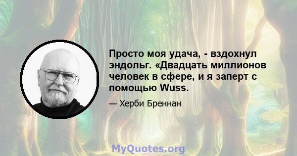 Просто моя удача, - вздохнул эндольг. «Двадцать миллионов человек в сфере, и я заперт с помощью Wuss.