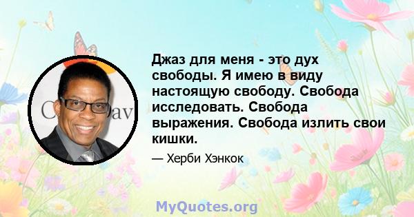 Джаз для меня - это дух свободы. Я имею в виду настоящую свободу. Свобода исследовать. Свобода выражения. Свобода излить свои кишки.