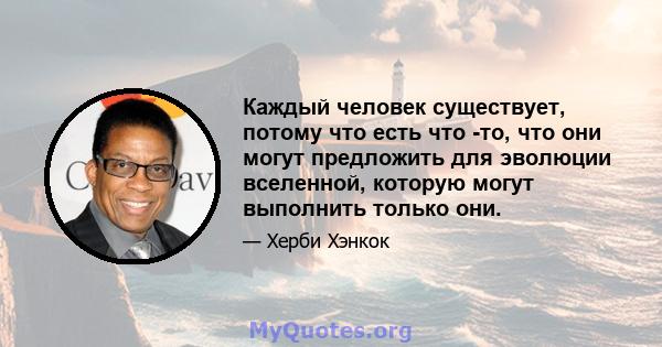 Каждый человек существует, потому что есть что -то, что они могут предложить для эволюции вселенной, которую могут выполнить только они.