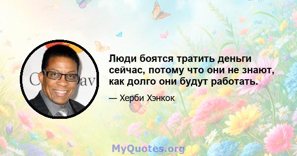 Люди боятся тратить деньги сейчас, потому что они не знают, как долго они будут работать.