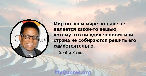 Мир во всем мире больше не является какой-то вещью, потому что ни один человек или страна не собираются решить его самостоятельно.