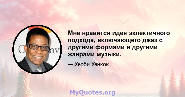 Мне нравится идея эклектичного подхода, включающего джаз с другими формами и другими жанрами музыки.