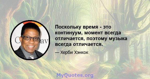 Поскольку время - это континуум, момент всегда отличается, поэтому музыка всегда отличается.