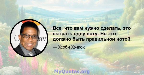 Все, что вам нужно сделать, это сыграть одну ноту. Но это должно быть правильной нотой.