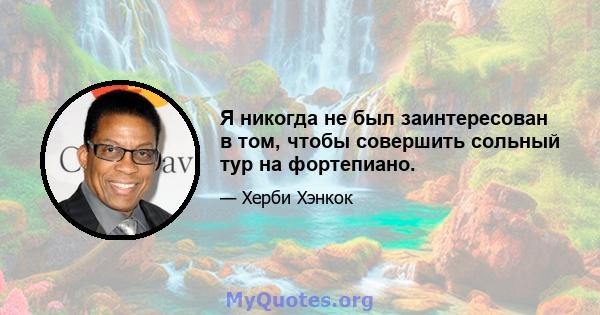 Я никогда не был заинтересован в том, чтобы совершить сольный тур на фортепиано.