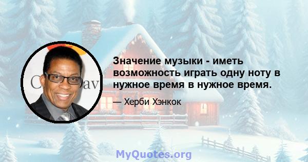 Значение музыки - иметь возможность играть одну ноту в нужное время в нужное время.