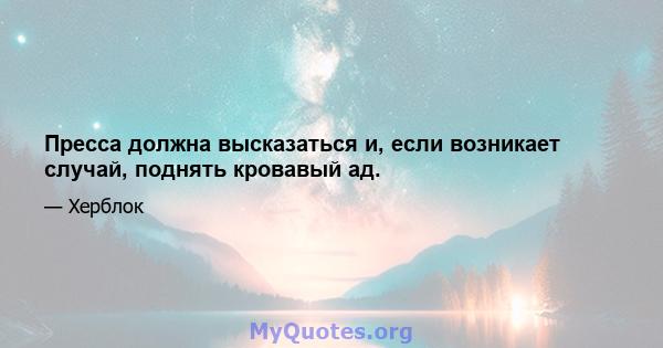 Пресса должна высказаться и, если возникает случай, поднять кровавый ад.