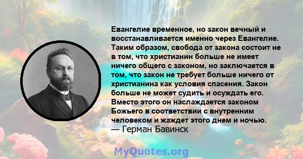 Евангелие временное, но закон вечный и восстанавливается именно через Евангелие. Таким образом, свобода от закона состоит не в том, что христианин больше не имеет ничего общего с законом, но заключается в том, что закон 