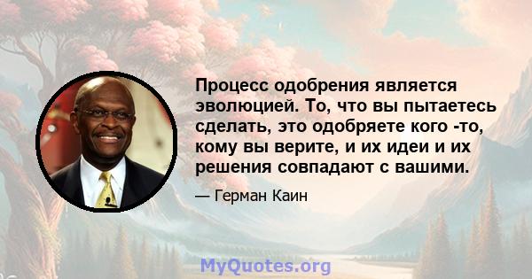 Процесс одобрения является эволюцией. То, что вы пытаетесь сделать, это одобряете кого -то, кому вы верите, и их идеи и их решения совпадают с вашими.