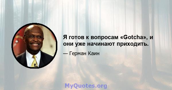 Я готов к вопросам «Gotcha», и они уже начинают приходить.