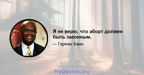 Я не верю, что аборт должен быть законным.