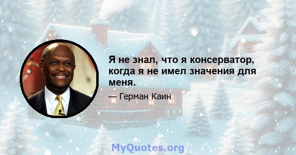 Я не знал, что я консерватор, когда я не имел значения для меня.