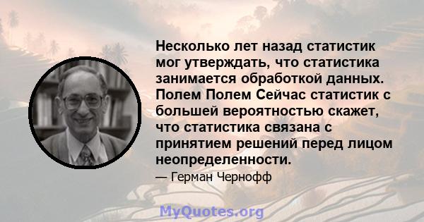 Несколько лет назад статистик мог утверждать, что статистика занимается обработкой данных. Полем Полем Сейчас статистик с большей вероятностью скажет, что статистика связана с принятием решений перед лицом