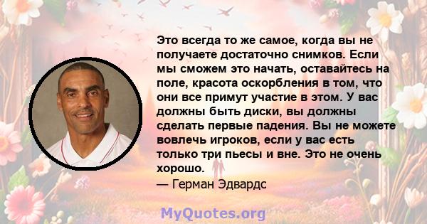 Это всегда то же самое, когда вы не получаете достаточно снимков. Если мы сможем это начать, оставайтесь на поле, красота оскорбления в том, что они все примут участие в этом. У вас должны быть диски, вы должны сделать