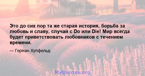 Это до сих пор та же старая история, борьба за любовь и славу, случай с Do или Die! Мир всегда будет приветствовать любовников с течением времени.