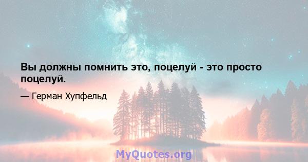 Вы должны помнить это, поцелуй - это просто поцелуй.