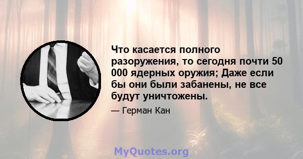 Что касается полного разоружения, то сегодня почти 50 000 ядерных оружия; Даже если бы они были забанены, не все будут уничтожены.