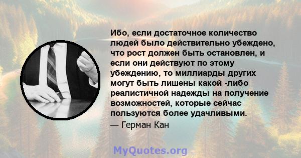 Ибо, если достаточное количество людей было действительно убеждено, что рост должен быть остановлен, и если они действуют по этому убеждению, то миллиарды других могут быть лишены какой -либо реалистичной надежды на