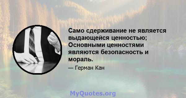 Само сдерживание не является выдающейся ценностью; Основными ценностями являются безопасность и мораль.