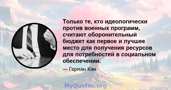 Только те, кто идеологически против военных программ, считают оборонительный бюджет как первое и лучшее место для получения ресурсов для потребностей в социальном обеспечении.