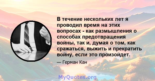 В течение нескольких лет я проводил время на этих вопросах - как размышления о способах предотвращения войны, так и, думая о том, как сражаться, выжить и прекратить войну, если это произойдет.