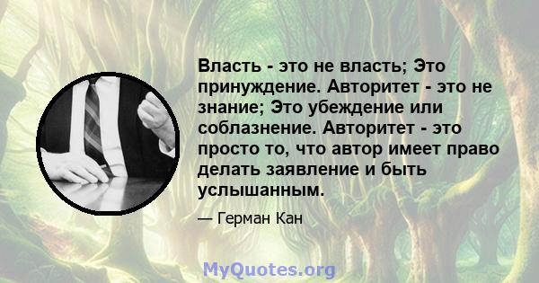 Власть - это не власть; Это принуждение. Авторитет - это не знание; Это убеждение или соблазнение. Авторитет - это просто то, что автор имеет право делать заявление и быть услышанным.