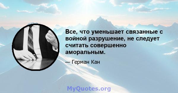 Все, что уменьшает связанные с войной разрушение, не следует считать совершенно аморальным.