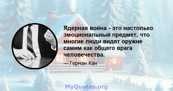 Ядерная война - это настолько эмоциональный предмет, что многие люди видят оружие самим как общего врага человечества.