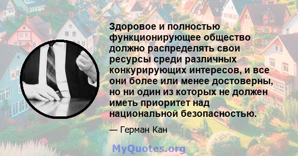 Здоровое и полностью функционирующее общество должно распределять свои ресурсы среди различных конкурирующих интересов, и все они более или менее достоверны, но ни один из которых не должен иметь приоритет над