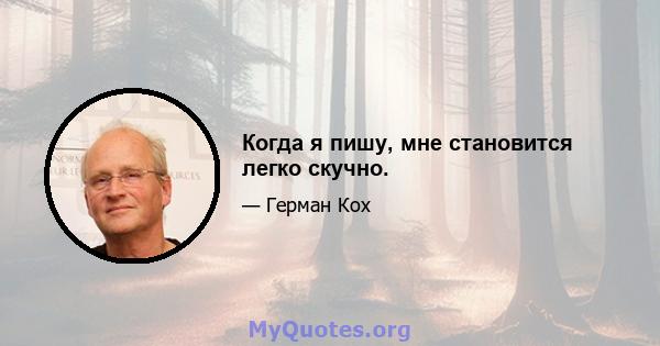 Когда я пишу, мне становится легко скучно.