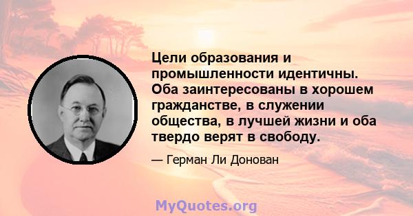 Цели образования и промышленности идентичны. Оба заинтересованы в хорошем гражданстве, в служении общества, в лучшей жизни и оба твердо верят в свободу.