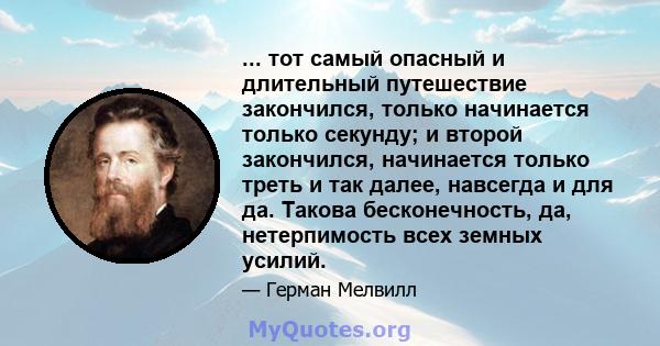 ... тот самый опасный и длительный путешествие закончился, только начинается только секунду; и второй закончился, начинается только треть и так далее, навсегда и для да. Такова бесконечность, да, нетерпимость всех