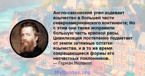 Англо-саксонский улей издевает язычество в большей части североамериканского континента; Но с этим они также исправили большую часть красной расы. Цивилизация постепенно подметает от земли затяжные остатки язычества, и