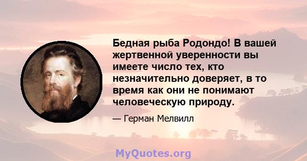 Бедная рыба Родондо! В вашей жертвенной уверенности вы имеете число тех, кто незначительно доверяет, в то время как они не понимают человеческую природу.