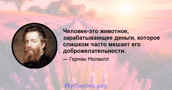 Человек-это животное, зарабатывающее деньги, которое слишком часто мешает его доброжелательности.