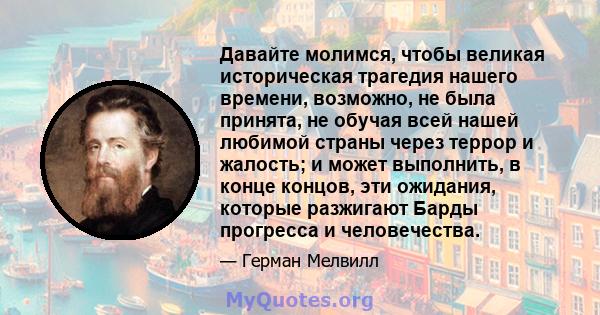 Давайте молимся, чтобы великая историческая трагедия нашего времени, возможно, не была принята, не обучая всей нашей любимой страны через террор и жалость; и может выполнить, в конце концов, эти ожидания, которые