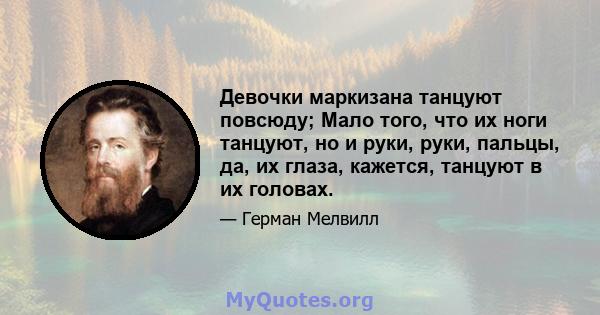 Девочки маркизана танцуют повсюду; Мало того, что их ноги танцуют, но и руки, руки, пальцы, да, их глаза, кажется, танцуют в их головах.