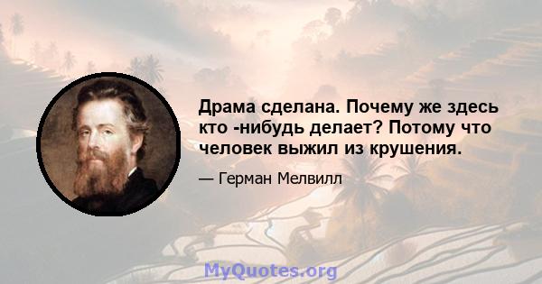 Драма сделана. Почему же здесь кто -нибудь делает? Потому что человек выжил из крушения.