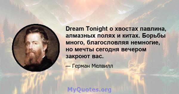 Dream Tonight о хвостах павлина, алмазных полях и китах. Борьбы много, благословляя немногие, но мечты сегодня вечером закроют вас.