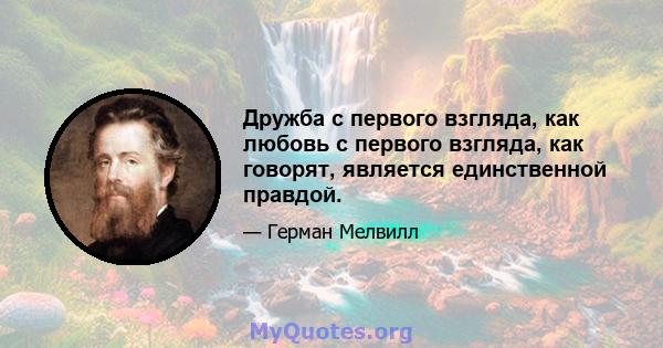 Дружба с первого взгляда, как любовь с первого взгляда, как говорят, является единственной правдой.